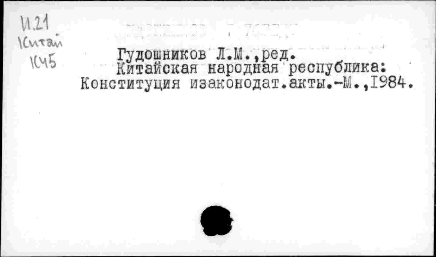 ﻿ИН ..............
Элл
и\лС	Гудошников Л.М.,ред.
ло	Китайская народная республика:
Конституция изаконодат.акты,-М.,1984.